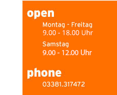 Öffnungszeiten: Mo-Fr 9.30-18.30 Uhr; Sa 9.30-12.30 Uhr; Phone: 03381.317472